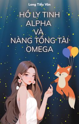 [BHTT] [AI] [HOÀN] Hồ Ly Tinh Alpha Và Nàng Tổng Tài Omega