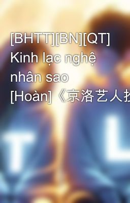 [BHTT][BN][QT] Kinh lạc nghệ nhân sao [Hoàn]《京洛艺人抄》