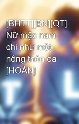 [BHTT][BN][QT] Nữ mặc nam chi như một nông thôn oa  [HOÀN]