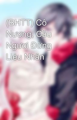 (BHTT) Cô Nương, Cầu Ngươi Đừng Liêu Nhân