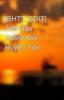 [BHTT_EDIT] Ảnh Hậu Thành Đôi - Huyền Tiên