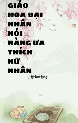 [BHTT - EDIT] GIÁO HOA ĐẠI NHÂN NÓI NÀNG ƯA THÍCH NỮ NHÂN 