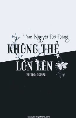 [BHTT][EDIT][HOÀN] Không thể lớn lên - Tam Nguyệt Đồ Đằng