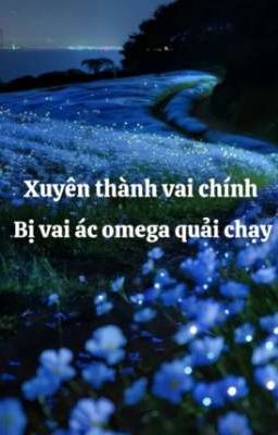 [BHTT] [EDIT] Xuyên Thành Vai Chính Bị Vai Ác Omega Quải Chạy
