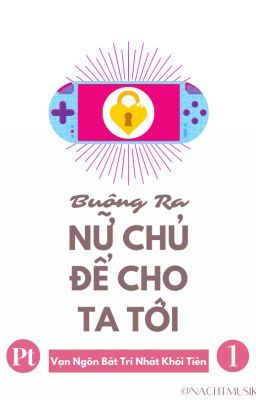 [BHTT][EDIT][XUYÊN THƯ][PT 1] BUÔNG RA NỮ CHỦ ĐỂ CHO TA TỚI