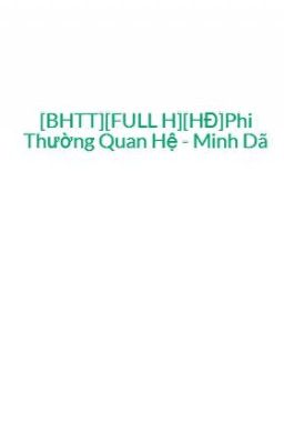 [BHTT][FULL H][HĐ]Phi Thường Quan Hệ - Minh Dã