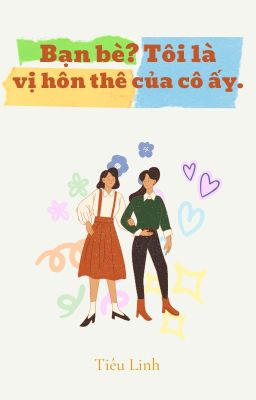 [BHTT] [Hoàn] Bạn bè? Tôi là vị hôn thê của cô ấy - Tiêu Linh.