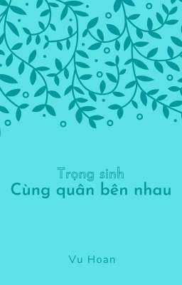 [BHTT/HOÀN] Trọng sinh chi cùng quân bên nhau - Vu Hoan