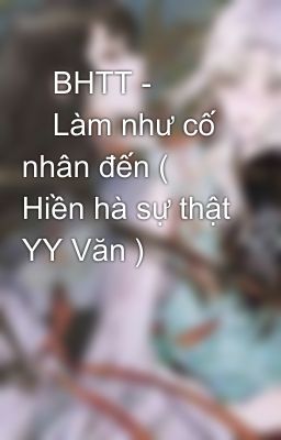 	BHTT - 	Làm như cố nhân đến ( Hiền hà sự thật YY Văn ) 