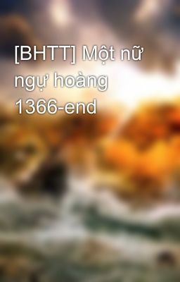 [BHTT] Một nữ ngự hoàng 1366-end