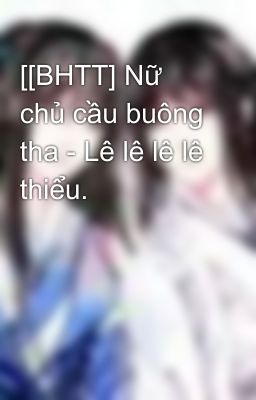 [[BHTT] Nữ chủ cầu buông tha - Lê lê lê lê thiểu.