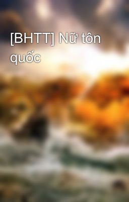 [BHTT] Nữ tôn quốc