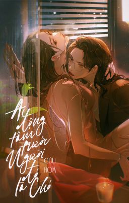 [BHTT - QT] Ai động tâm trước người đó là chó - Cửu Hoà