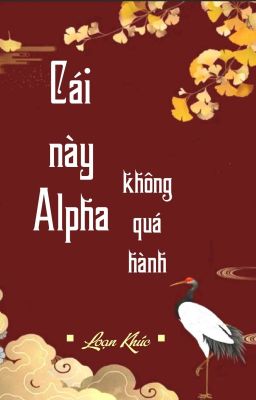 [BHTT] [QT] Cái Này Alpha Không Quá Hành - Loạn Khúc