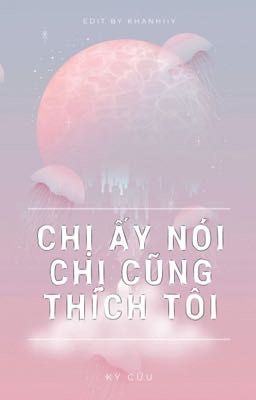 [BHTT - QT] Chị Ấy Nói Chị Ấy Cũng Thích Tôi - Kỳ Cửu