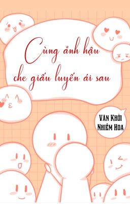 [BHTT] [QT] Cùng Ảnh Hậu Che Giấu Luyến Ái Sau - Vân Khởi Nhiễm Hoa