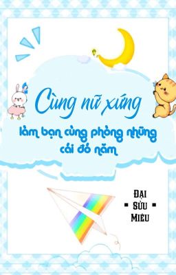 [BHTT] [QT] Cùng Nữ Xứng Làm Bạn Cùng Phòng Những Cái Đó Năm - Đại Sửu Miêu