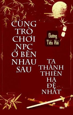 [BHTT] [QT] Cùng Trò Chơi NPC Ở Bên Nhau Sau Ta Thành Thiên Hạ Đệ Nhất