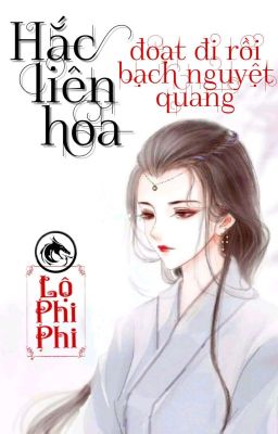 [BHTT] [QT] Hắc Liên Hoa Đoạt Đi Rồi Bạch Nguyệt Quang - Lộ Phi Phi