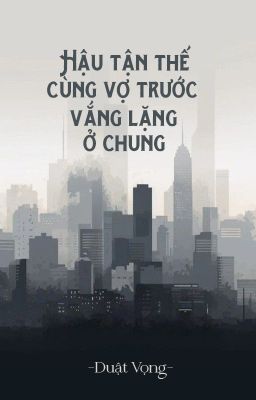 [BHTT - QT] Hậu tận thế cùng vợ trước vắng lặng ở chung - Duật Vọng
