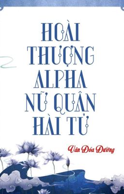 [BHTT] [QT] Hoài Thượng Alpha Nữ Quân Hài Tử - Vân Đóa Đường