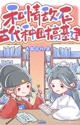 [BHTT-QT-Hoàn] Cùng Tình Địch Ở Cổ Đại Làm Ruộng Xây Dựng
