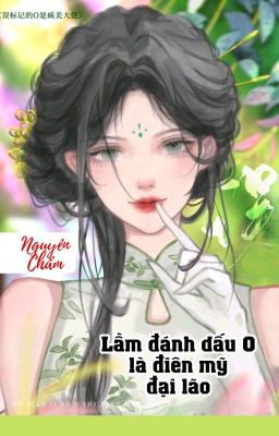 [BHTT] [QT] Lầm Đánh Dấu O Là Điên Mỹ Đại Lão - Nguyên Chẩm