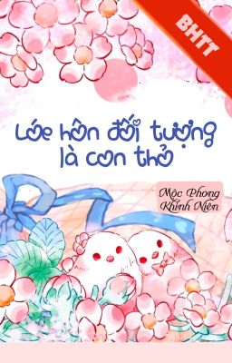 [BHTT] [QT] Lóe Hôn Đối Tượng Là Con Thỏ - Mộc Phong Khinh Niên