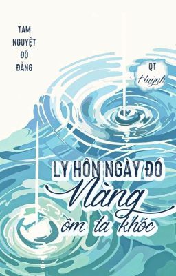 [BHTT][QT] Ly hôn ngày đó nàng ôm ta khóc - Tam Nguyệt Đồ Đằng