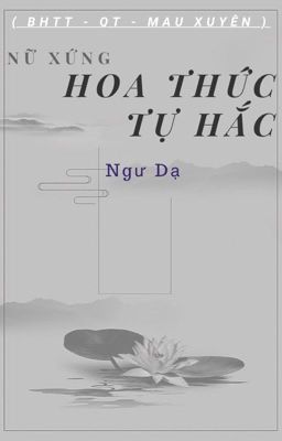 [ BHTT _ QT _ Mau Xuyên _ Hoàn ] Nữ Xứng Hoa Thức Tự Hắc - Ngư Dạ