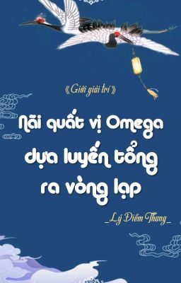 [BHTT] [QT] Nãi Quất Vị Omega Dựa Luyến Tổng Ra Vòng Lạp - Lý Điềm Thang