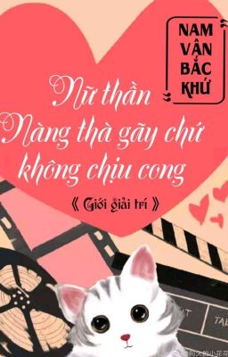 [BHTT] [QT] Nữ Thần Nàng Thà Gãy Chứ Không Chịu Cong - Nam Vân Bắc Khứ