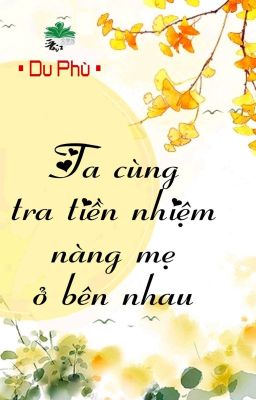 [BHTT] [QT] Ta Cùng Tra Tiền Nhiệm Nàng Mẹ Ở Bên Nhau - Du Phù