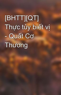 [BHTT][QT] Thực tủy biết vị - Quất Cơ Thương