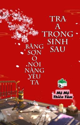 [BHTT] [QT] Tra A Trọng Sinh Sau Băng Sơn O Nói Nàng Yêu Ta - Mộ Mộ Thiên Tầm