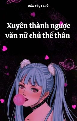 [BHTT - QT] Xuyên Thành Ngược Văn Nữ Chủ Thế Thân - Vấn Tây Lai Ý