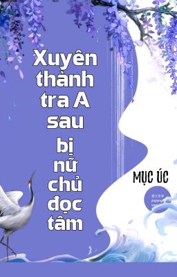 [BHTT] [QT] Xuyên Thành Tra A Sau Bị Nữ Chủ Đọc Tâm - Mục Úc