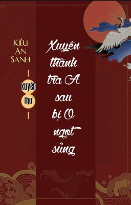 [BHTT] [QT] Xuyên Thành Tra A Sau Bị O Ngọt Sủng - Kiều An Sanh