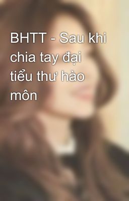 BHTT - Sau khi chia tay đại tiểu thư hào môn