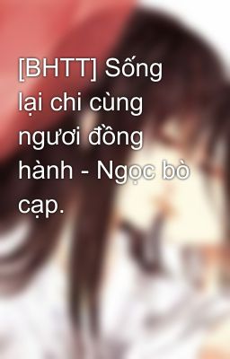 [BHTT] Sống lại chi cùng ngươi đồng hành - Ngọc bò cạp.