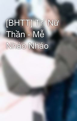 [BHTT] Trí Nữ Thần - Mễ Nháo Nháo