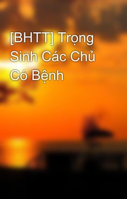 [BHTT] Trọng Sinh Các Chủ Có Bệnh