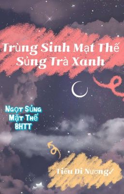 [BHTT] Trùng Sinh Mạt Thế Sủng Trà Xanh