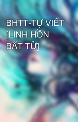 BHTT-TỰ VIẾT [LINH HỒN BẤT TỬ]