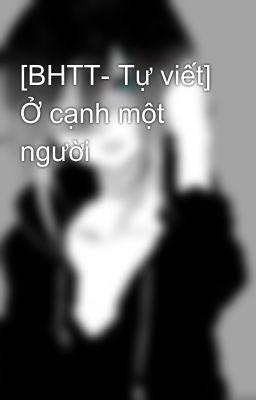 [BHTT- Tự viết] Ở cạnh một người