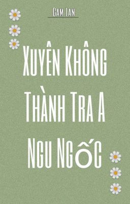 [BHTT-Tự Viết] Xuyên Thành Tra A Ngu Ngốc!