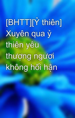 [BHTT][Ỷ thiên] Xuyên qua ỷ thiên yêu thượng ngươi không hối hận