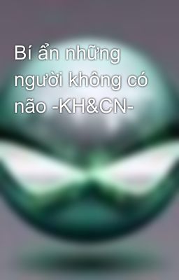 Bí ẩn những người không có não -KH&CN-