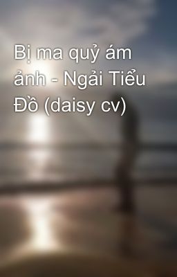 Bị ma quỷ ám ảnh - Ngải Tiểu Đồ (daisy cv)