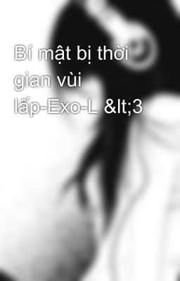 Bí mật bị thời gian vùi lấp-Exo-L <3